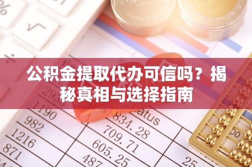 谢通门公积金提取代办可信吗？揭秘真相与选择指南