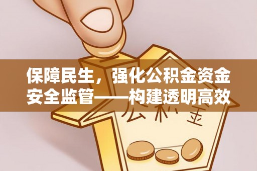 谢通门保障民生，强化公积金资金安全监管——构建透明高效的管理体系
