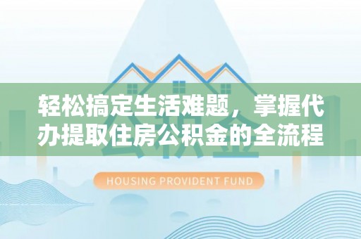谢通门轻松搞定生活难题，掌握代办提取住房公积金的全流程