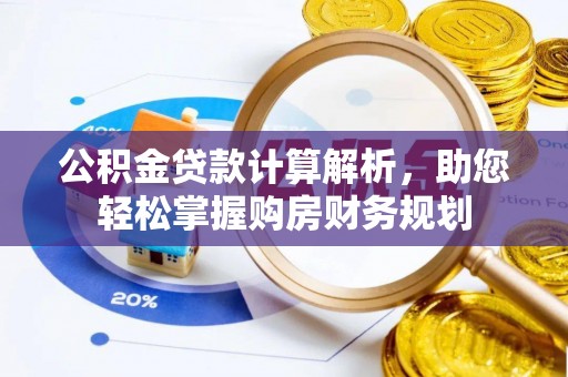 谢通门公积金贷款计算解析，助您轻松掌握购房财务规划