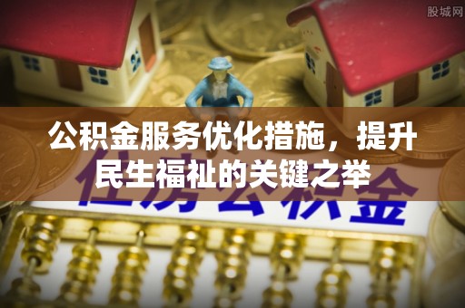 谢通门公积金服务优化措施，提升民生福祉的关键之举