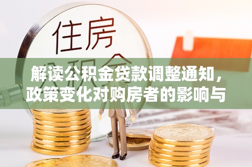 谢通门解读公积金贷款调整通知，政策变化对购房者的影响与应对策略