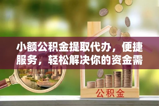 谢通门小额公积金提取代办，便捷服务，轻松解决你的资金需求