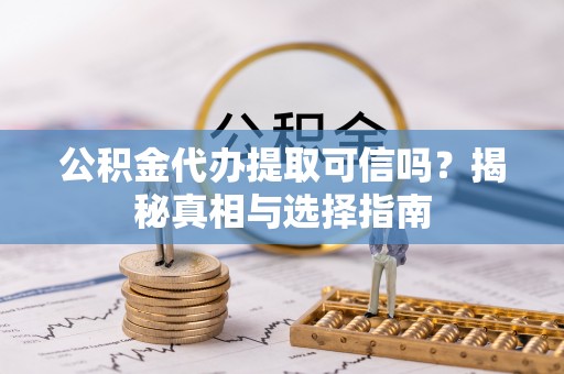 谢通门公积金代办提取可信吗？揭秘真相与选择指南