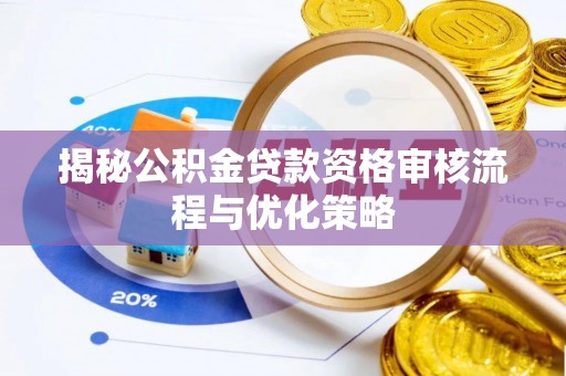 谢通门揭秘公积金贷款资格审核流程与优化策略