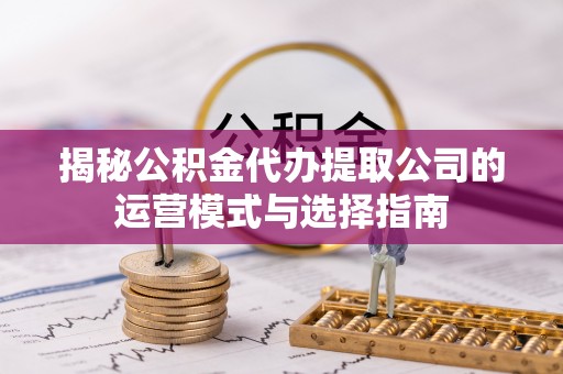 谢通门揭秘公积金代办提取公司的运营模式与选择指南