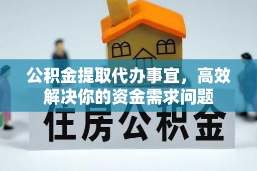 谢通门公积金提取代办事宜，高效解决你的资金需求问题