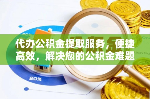 谢通门代办公积金提取服务，便捷高效，解决您的公积金难题
