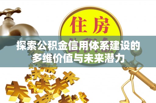 谢通门探索公积金信用体系建设的多维价值与未来潜力