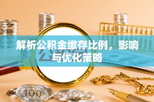 谢通门解析公积金缴存比例，影响与优化策略
