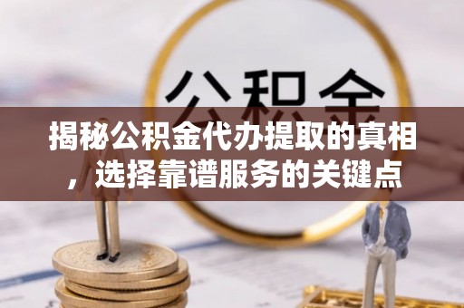 谢通门揭秘公积金代办提取的真相，选择靠谱服务的关键点