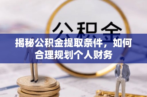 谢通门揭秘公积金提取条件，如何合理规划个人财务