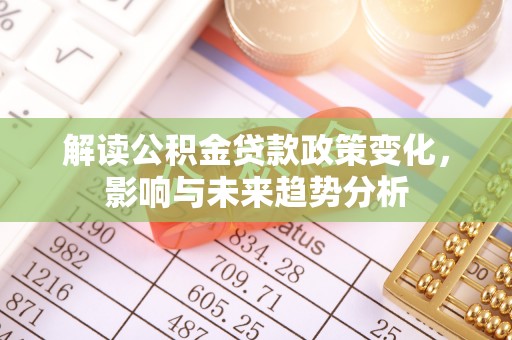 谢通门解读公积金贷款政策变化，影响与未来趋势分析