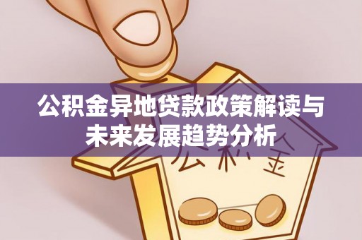 谢通门公积金异地贷款政策解读与未来发展趋势分析