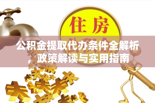 谢通门公积金提取代办条件全解析，政策解读与实用指南