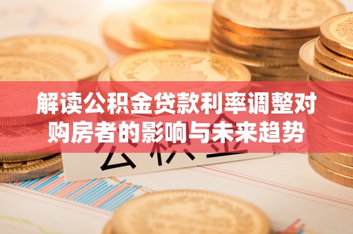 谢通门解读公积金贷款利率调整对购房者的影响与未来趋势