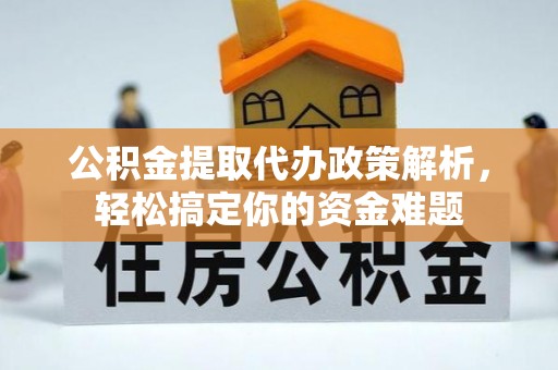 谢通门公积金提取代办政策解析，轻松搞定你的资金难题