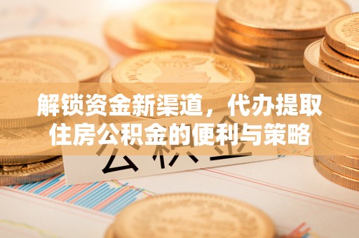 谢通门解锁资金新渠道，代办提取住房公积金的便利与策略