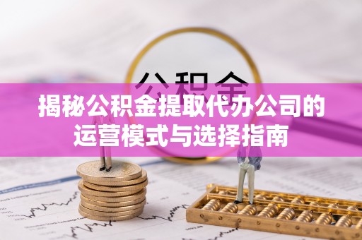 谢通门揭秘公积金提取代办公司的运营模式与选择指南