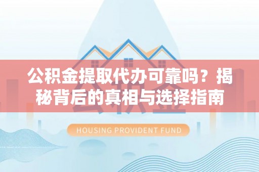谢通门公积金提取代办可靠吗？揭秘背后的真相与选择指南