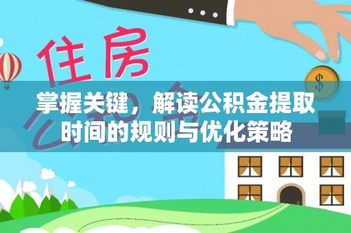 谢通门掌握关键，解读公积金提取时间的规则与优化策略
