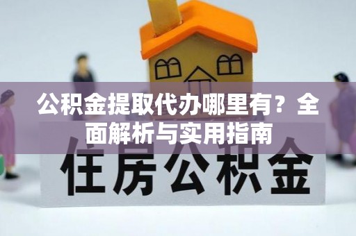 谢通门公积金提取代办哪里有？全面解析与实用指南