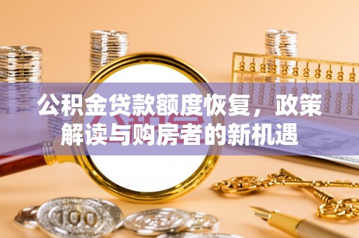 谢通门公积金贷款额度恢复，政策解读与购房者的新机遇