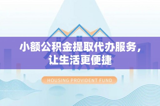 谢通门小额公积金提取代办服务，让生活更便捷