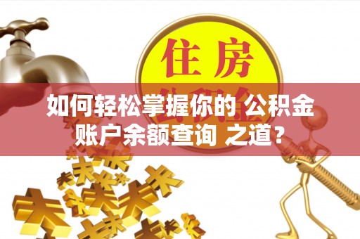 谢通门如何轻松掌握你的 公积金账户余额查询 之道？