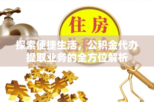 谢通门探索便捷生活，公积金代办提取业务的全方位解析