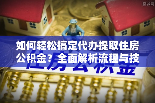 谢通门如何轻松搞定代办提取住房公积金？全面解析流程与技巧