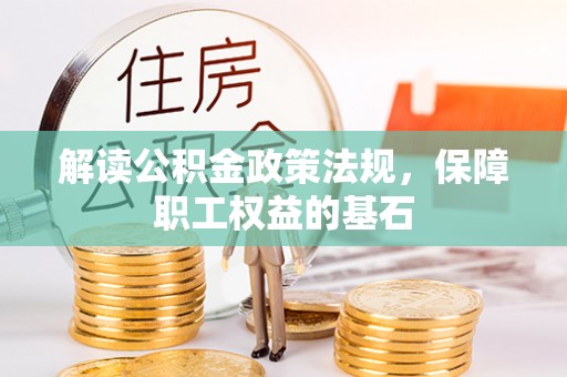 谢通门解读公积金政策法规，保障职工权益的基石