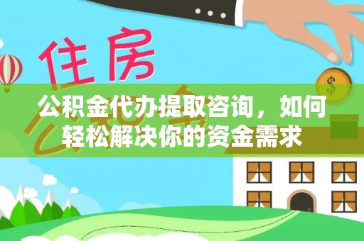 谢通门公积金代办提取咨询，如何轻松解决你的资金需求