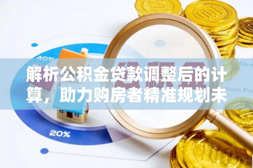 谢通门解析公积金贷款调整后的计算，助力购房者精准规划未来
