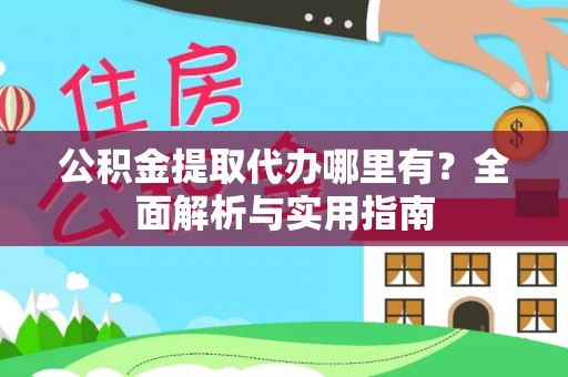 谢通门公积金提取代办哪里有？全面解析与实用指南