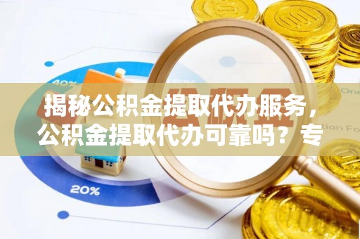 谢通门揭秘公积金提取代办服务，公积金提取代办可靠吗？专业解析与实用指南