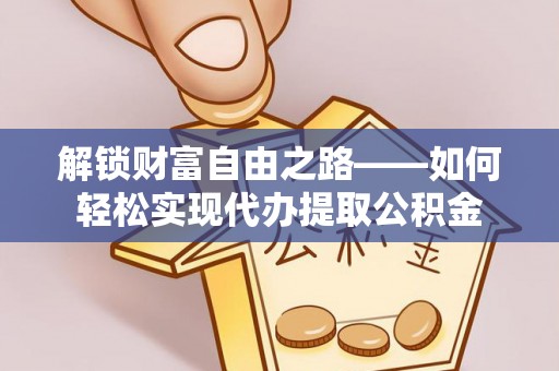 谢通门解锁财富自由之路——如何轻松实现代办提取公积金