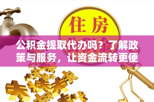 谢通门公积金提取代办吗？了解政策与服务，让资金流转更便捷