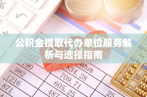 谢通门公积金提取代办单位服务解析与选择指南