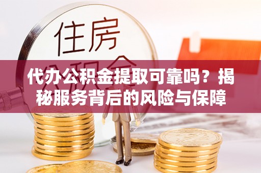 谢通门代办公积金提取可靠吗？揭秘服务背后的风险与保障