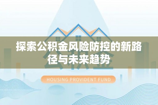 谢通门探索公积金风险防控的新路径与未来趋势