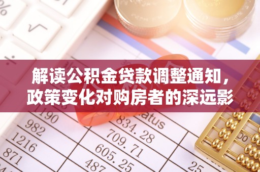 谢通门解读公积金贷款调整通知，政策变化对购房者的深远影响