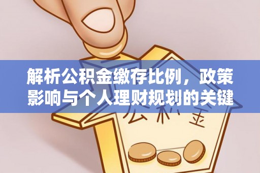 谢通门解析公积金缴存比例，政策影响与个人理财规划的关键