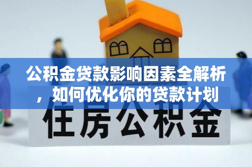 谢通门公积金贷款影响因素全解析，如何优化你的贷款计划