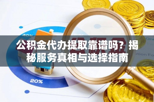 谢通门公积金代办提取靠谱吗？揭秘服务真相与选择指南