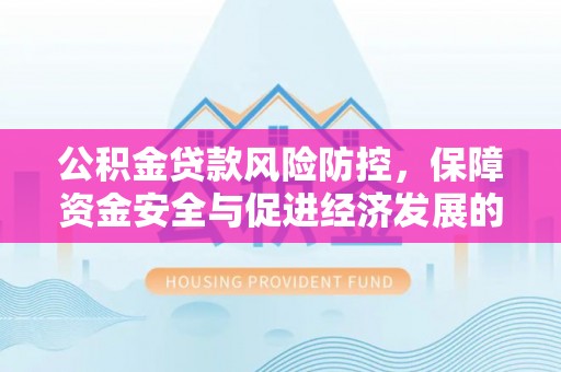 谢通门公积金贷款风险防控，保障资金安全与促进经济发展的平衡之道