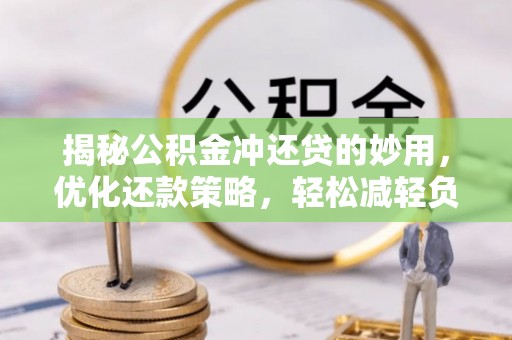 谢通门揭秘公积金冲还贷的妙用，优化还款策略，轻松减轻负担