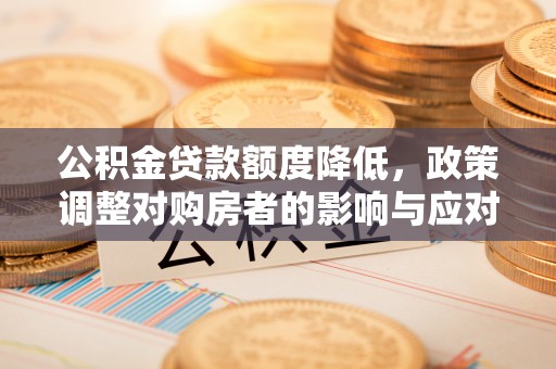 谢通门公积金贷款额度降低，政策调整对购房者的影响与应对策略