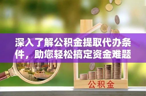 谢通门深入了解公积金提取代办条件，助您轻松搞定资金难题