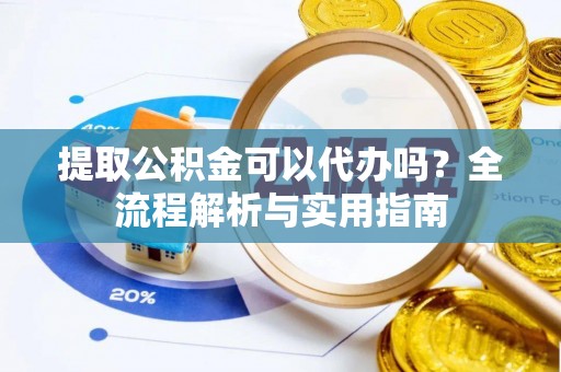 谢通门提取公积金可以代办吗？全流程解析与实用指南